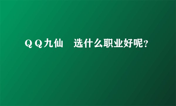 ＱＱ九仙　选什么职业好呢？