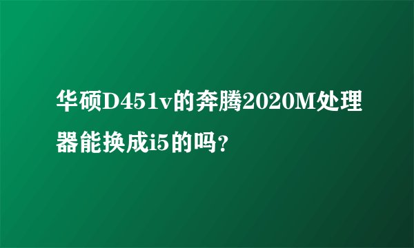 华硕D451v的奔腾2020M处理器能换成i5的吗？