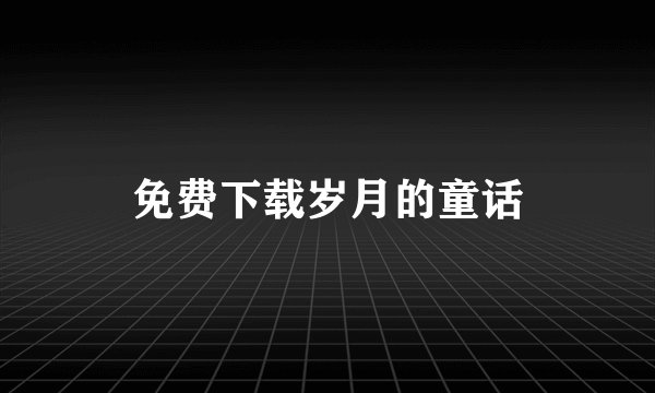 免费下载岁月的童话