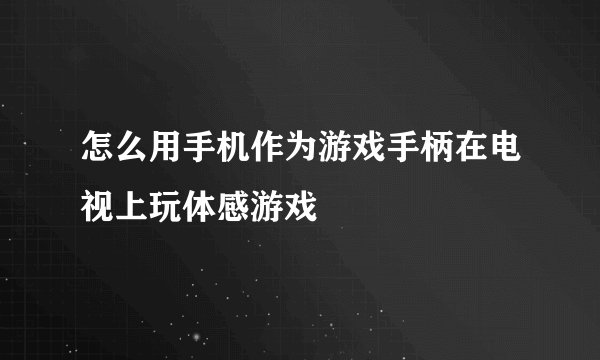 怎么用手机作为游戏手柄在电视上玩体感游戏