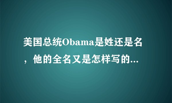 美国总统Obama是姓还是名，他的全名又是怎样写的？求解！