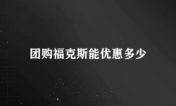 团购福克斯能优惠多少