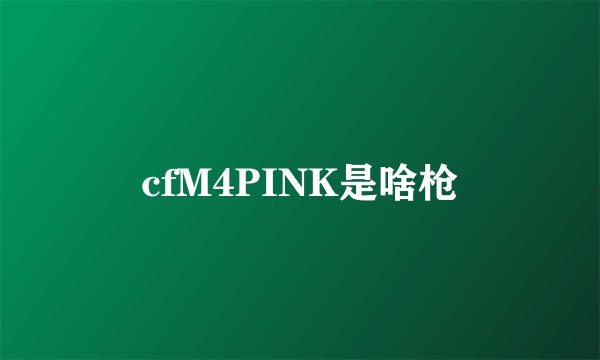 cfM4PINK是啥枪