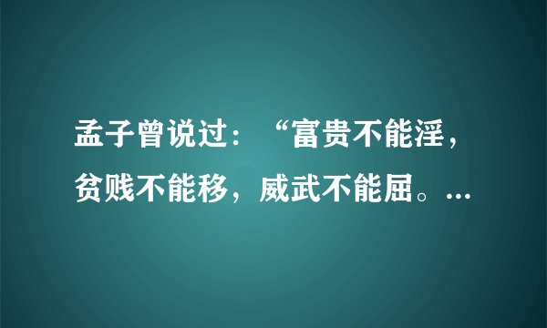 孟子曾说过：“富贵不能淫，贫贱不能移，威武不能屈。”在当时反映的是什么？