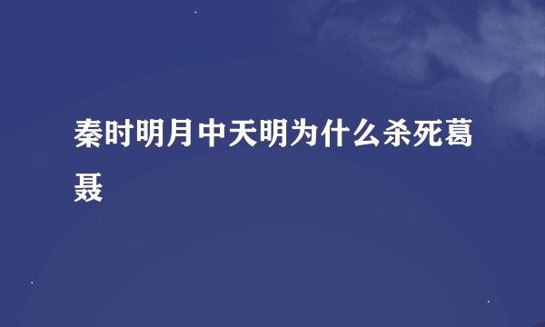 秦时明月中天明为什么杀死葛聂