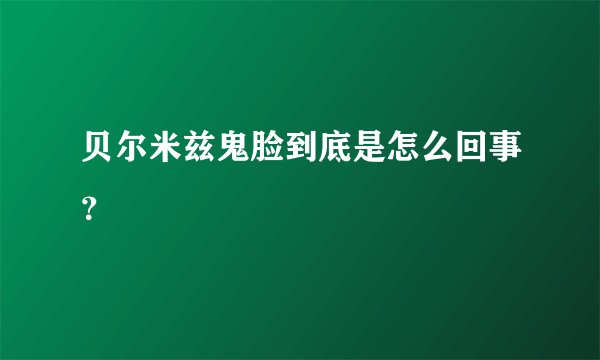 贝尔米兹鬼脸到底是怎么回事？