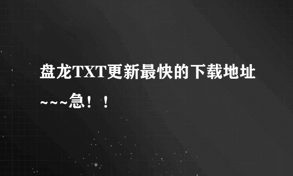 盘龙TXT更新最快的下载地址~~~急！！