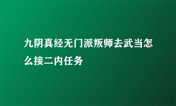 九阴真经无门派叛师去武当怎么接二内任务