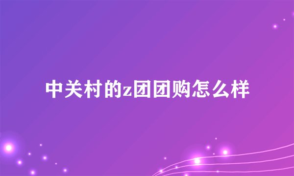 中关村的z团团购怎么样