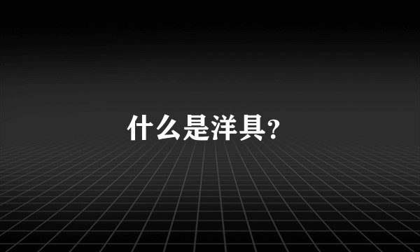 什么是洋具？