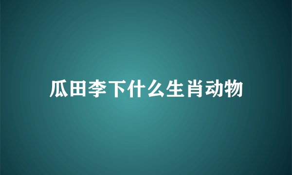 瓜田李下什么生肖动物