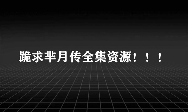 跪求芈月传全集资源！！！