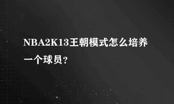 NBA2K13王朝模式怎么培养一个球员？