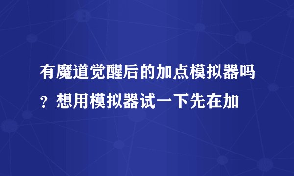 有魔道觉醒后的加点模拟器吗？想用模拟器试一下先在加