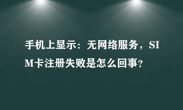 手机上显示：无网络服务，SIM卡注册失败是怎么回事？