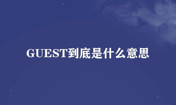 GUEST到底是什么意思