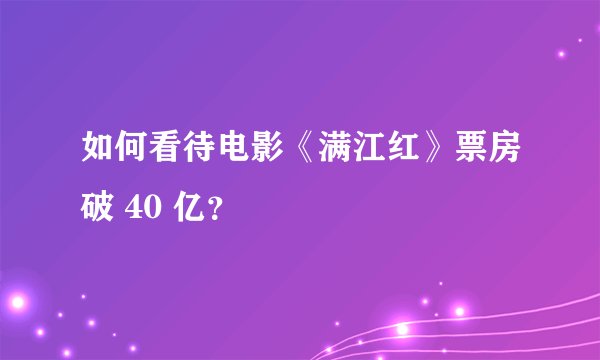 如何看待电影《满江红》票房破 40 亿？