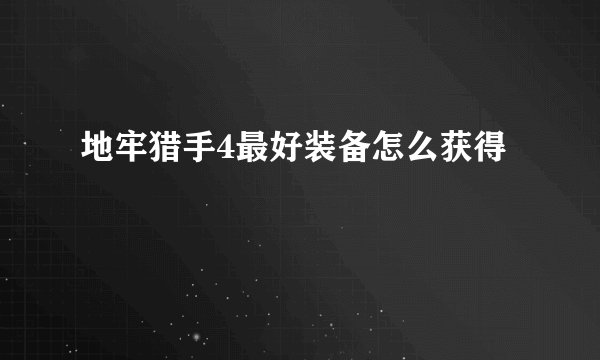 地牢猎手4最好装备怎么获得