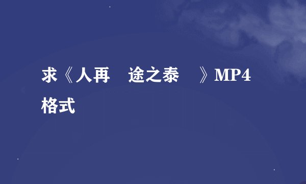 求《人再囧途之泰囧》MP4 格式