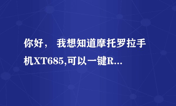 你好， 我想知道摩托罗拉手机XT685,可以一键ROOT吗，，设备加密密码，恢复数据的密码，又是什么，，谢谢