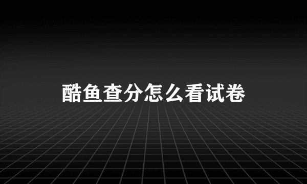 酷鱼查分怎么看试卷