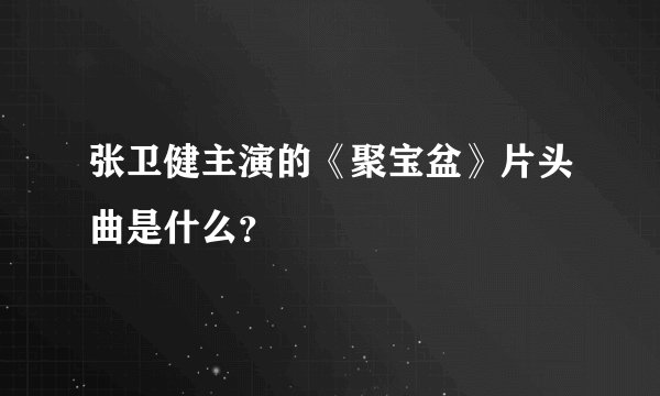 张卫健主演的《聚宝盆》片头曲是什么？