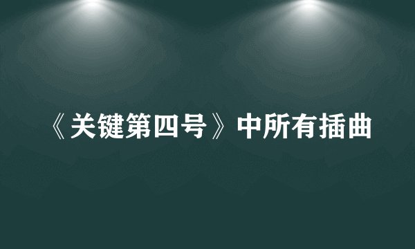 《关键第四号》中所有插曲