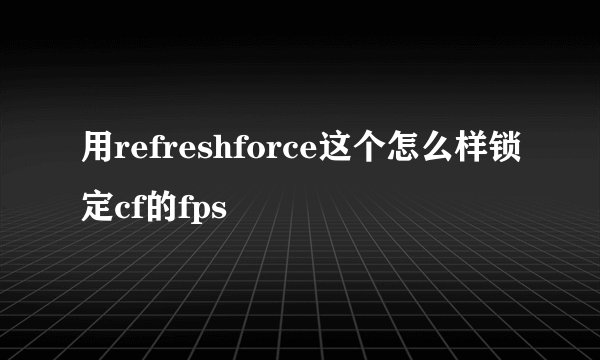 用refreshforce这个怎么样锁定cf的fps