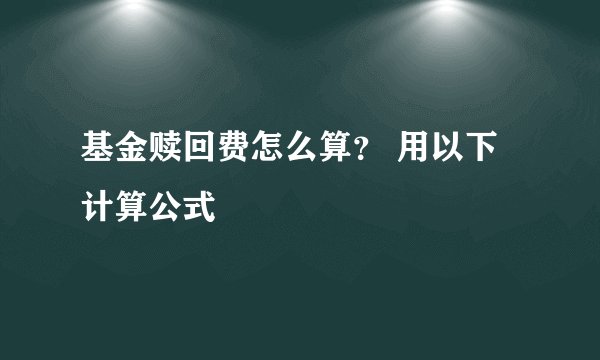 基金赎回费怎么算？ 用以下计算公式