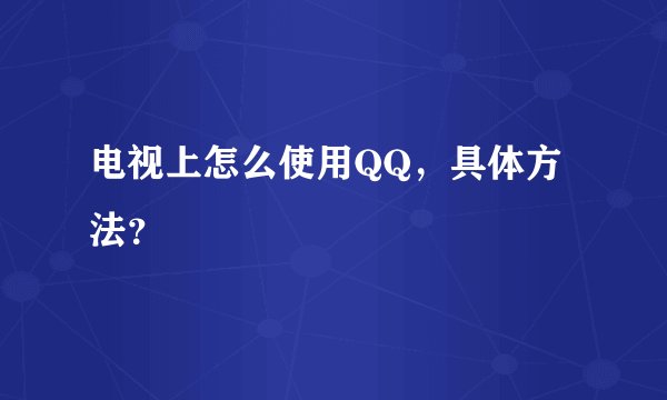 电视上怎么使用QQ，具体方法？