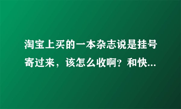 淘宝上买的一本杂志说是挂号寄过来，该怎么收啊？和快递一样吗？