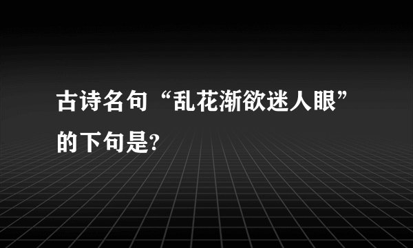 古诗名句“乱花渐欲迷人眼”的下句是?
