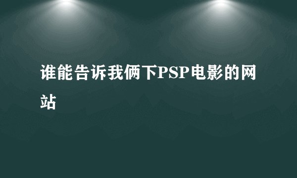 谁能告诉我俩下PSP电影的网站