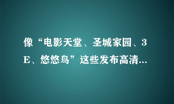 像“电影天堂、圣城家园、3E、悠悠鸟”这些发布高清电影的网站，他们的蓝光片源是从哪里来的？