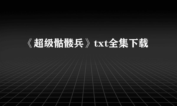 《超级骷髅兵》txt全集下载
