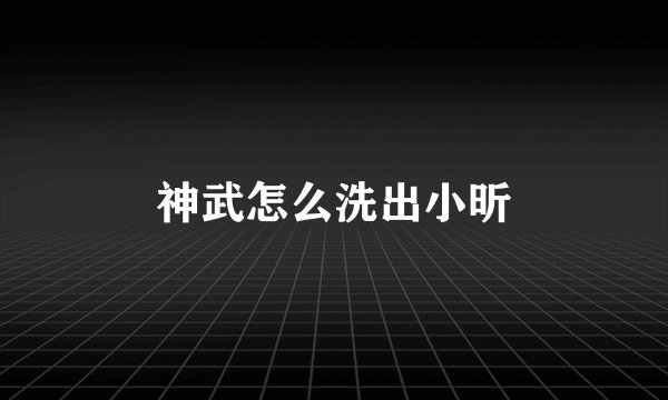 神武怎么洗出小昕