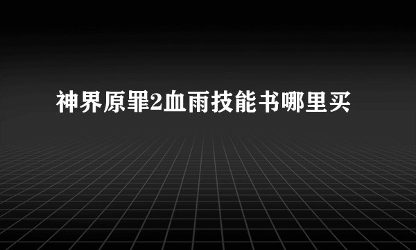 神界原罪2血雨技能书哪里买