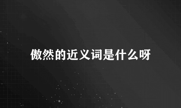 傲然的近义词是什么呀