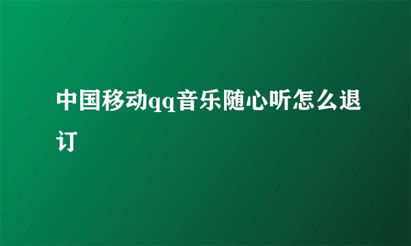 中国移动qq音乐随心听怎么退订