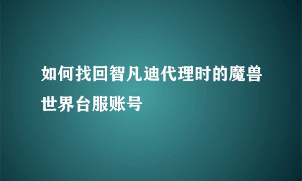 如何找回智凡迪代理时的魔兽世界台服账号