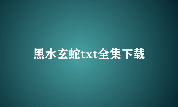 黑水玄蛇txt全集下载