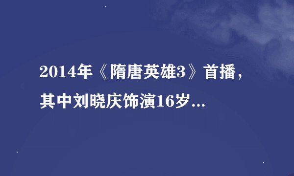 2014年《隋唐英雄3》首播，其中刘晓庆饰演16岁少女，此时她本人多大？