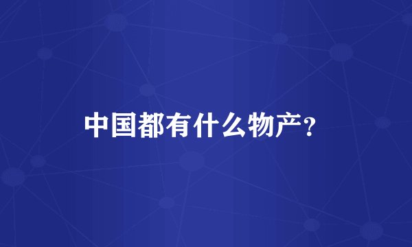 中国都有什么物产？