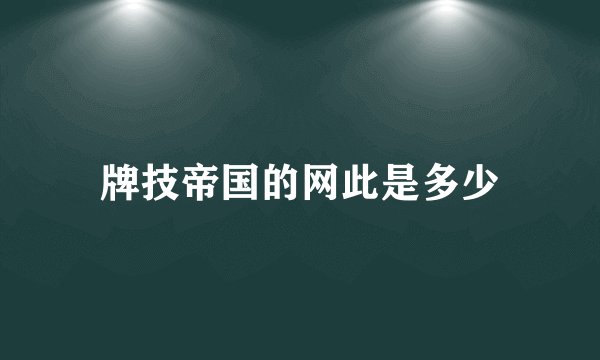 牌技帝国的网此是多少