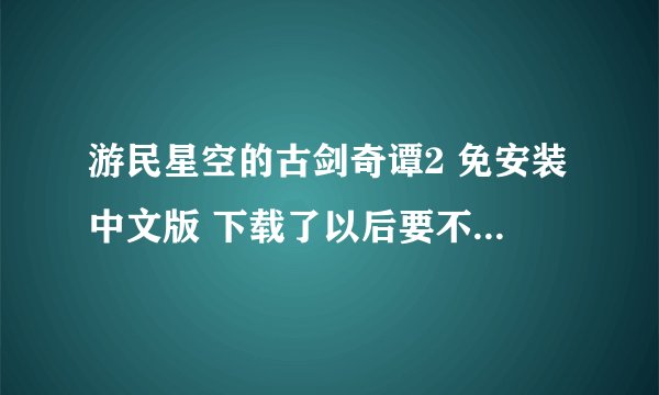 游民星空的古剑奇谭2 免安装中文版 下载了以后要不要激活码? 还是可以直接进去