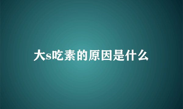 大s吃素的原因是什么