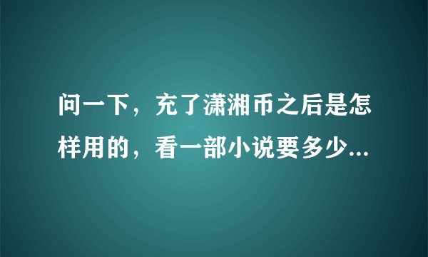 问一下，充了潇湘币之后是怎样用的，看一部小说要多少币呢？？还有在电脑上和手机上不能用同一个号吗？