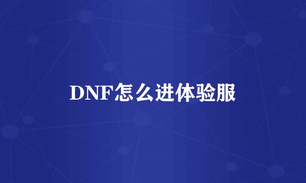 DNF怎么进体验服