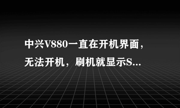 中兴V880一直在开机界面，无法开机，刷机就显示SD卡未就绪