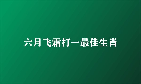 六月飞霜打一最佳生肖